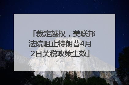 裁定越权，美联邦法院阻止特朗普4月2日关税政策生效